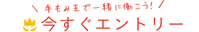 ＼手もみ王で一緒に働こう！／ 　今すぐエントリー