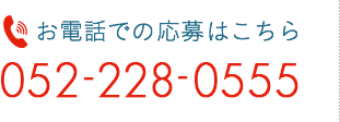 お電話での応募はこちら 052-228-0555